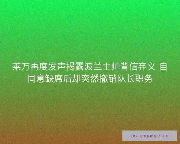 莱万再度发声揭露波兰主帅背信弃义 自同意缺席后却突然撤销队长职务