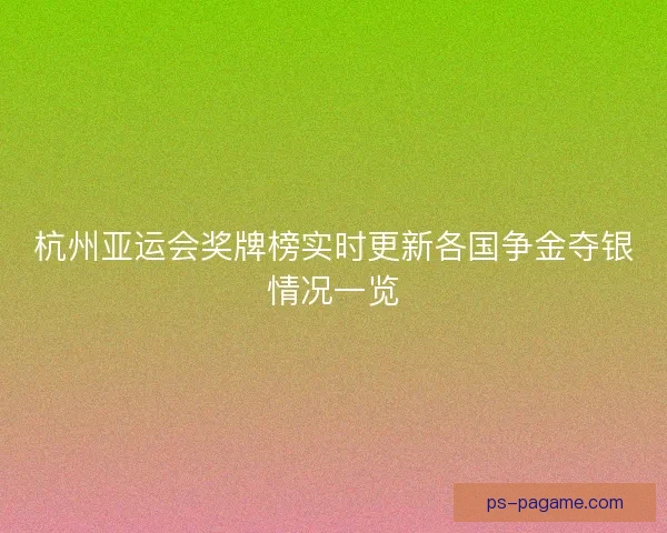 杭州亚运会奖牌榜实时更新各国争金夺银情况一览