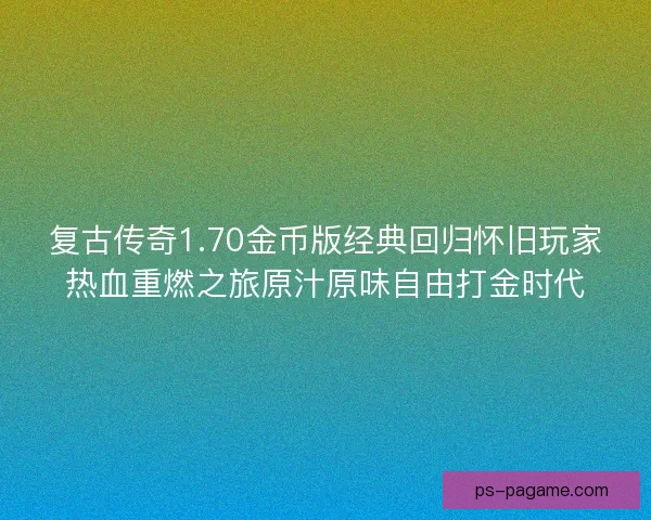 复古传奇1.70金币版经典回归怀旧玩家热血重燃之旅原汁原味自由打金时代