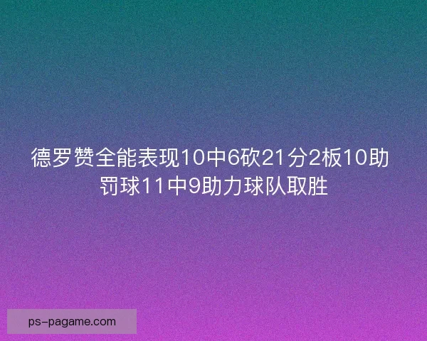 德罗赞全能表现10中6砍21分2板10助 罚球11中9助力球队取胜