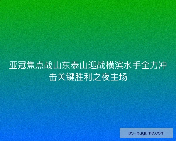 亚冠焦点战山东泰山迎战横滨水手全力冲击关键胜利之夜主场