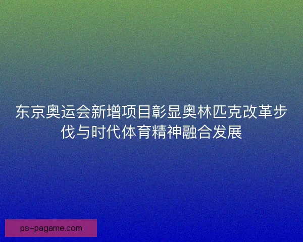 东京奥运会新增项目彰显奥林匹克改革步伐与时代体育精神融合发展